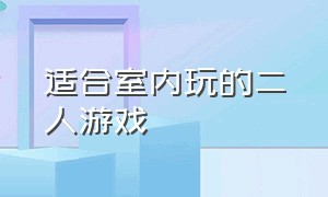 适合室内玩的二人游戏