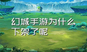 幻城手游为什么下架了呢（幻城手游最新官方版）