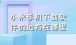 小米手机下载软件的地方在哪里