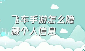 飞车手游怎么隐藏个人信息