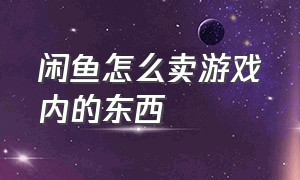 闲鱼怎么卖游戏内的东西