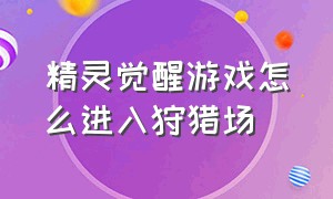 精灵觉醒游戏怎么进入狩猎场（精灵觉醒游戏怎么进入狩猎场模式）