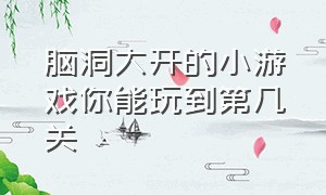 脑洞大开的小游戏你能玩到第几关