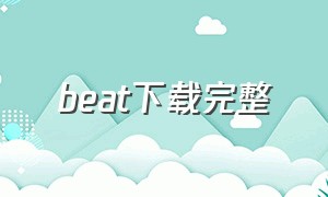 beat下载完整（beat app下载）
