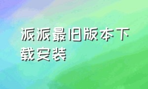 派派最旧版本下载安装