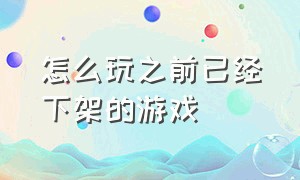 怎么玩之前已经下架的游戏