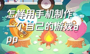 怎样用手机制作一个自己的游戏app（制作一个游戏app的完整流程）