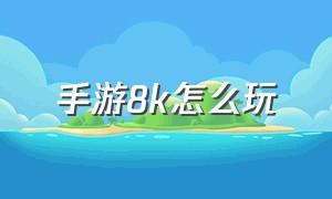 手游8k怎么玩（8k游戏怎么设置）