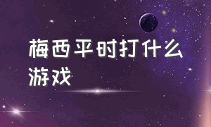 梅西平时打什么游戏（在游戏中梅西的一天是怎么过的）