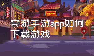 奇游手游app如何下载游戏