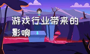 游戏行业带来的影响（游戏行业为什么要发展）