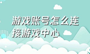 游戏账号怎么连接游戏中心（游戏中心账号怎么用其他手机登录）