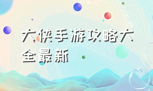 大侠手游攻略大全最新