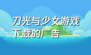 刀光与少女游戏下载的广告