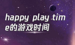happy play time的游戏时间