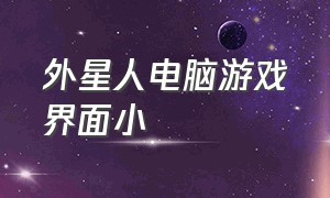 外星人电脑游戏界面小（外星人电脑玩游戏都要在哪下载）