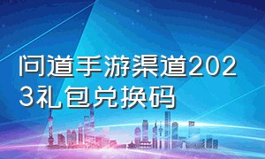 问道手游渠道2023礼包兑换码