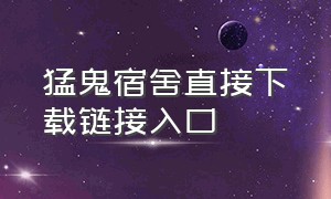 猛鬼宿舍直接下载链接入口（猛鬼宿舍下载链接入口不用登录）