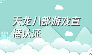 天龙八部游戏直播认证