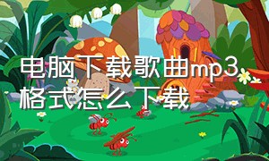 电脑下载歌曲mp3格式怎么下载