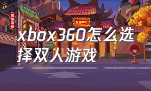 xbox360怎么选择双人游戏