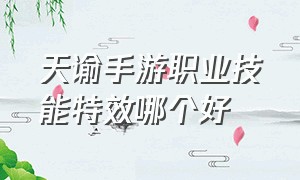 天谕手游职业技能特效哪个好