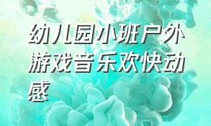 幼儿园小班户外游戏音乐欢快动感