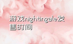 游戏nightingale发售时间（nightingale游戏什么设备玩的）