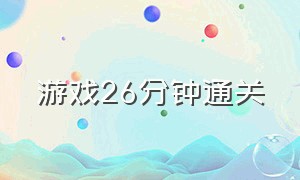 游戏26分钟通关（12分钟游戏 通关视频）