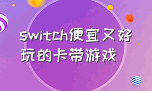 switch便宜又好玩的卡带游戏（switch十大必买卡带游戏）