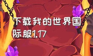 下载我的世界国际服1.17（如何下载我的世界国际服1.20版本）