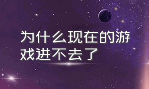 为什么现在的游戏进不去了