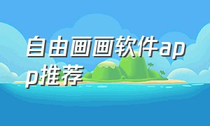 自由画画软件app推荐（画画软件app 排行榜）