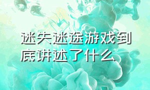 迷失迷途游戏到底讲述了什么