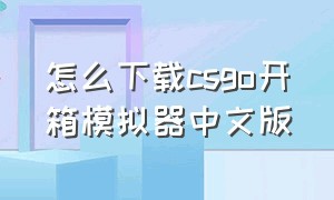 怎么下载csgo开箱模拟器中文版（怎么下载csgo开箱模拟器中文版手机）