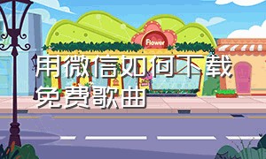 用微信如何下载免费歌曲（怎么下载微信里的mp3歌曲）