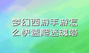 梦幻西游手游怎么快速爬迷魂塔