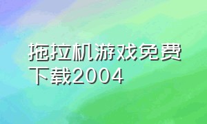 拖拉机游戏免费下载2004（拖拉机 游戏）