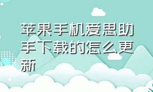 苹果手机爱思助手下载的怎么更新