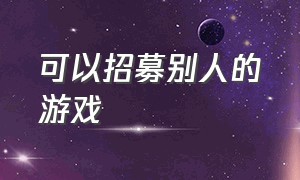 可以招募别人的游戏（可以招募别人在自己麾下的游戏）