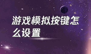 游戏模拟按键怎么设置（游戏模拟方向按键如何微调）