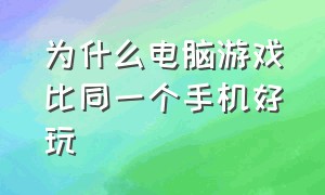 为什么电脑游戏比同一个手机好玩