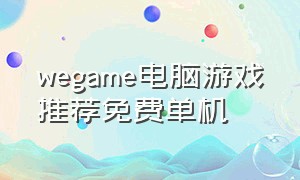 wegame电脑游戏推荐免费单机（wegame双人单机电脑游戏排行）