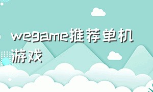 wegame推荐单机游戏（wegame十大耐玩单机游戏）