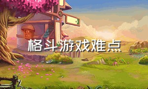 格斗游戏难点（格斗游戏怎样才算入门）