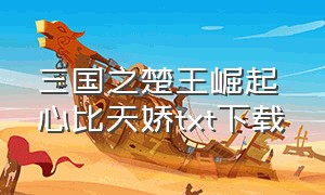 三国之楚王崛起 心比天娇txt下载（三国之中山崛起txt全集下载）