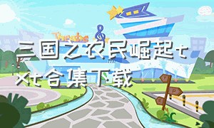 三国之农民崛起txt合集下载（三国之中山崛起txt全集下载）