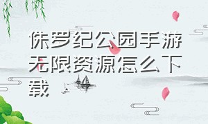 侏罗纪公园手游无限资源怎么下载