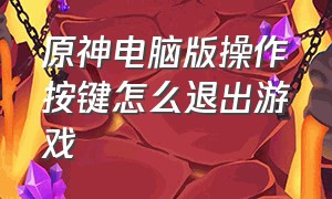 原神电脑版操作按键怎么退出游戏