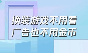 换装游戏不用看广告也不用金币（推荐免费的不用看广告的换装游戏）